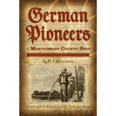 German Pioneers of Montgomery County, Ohio: Early Pioneer Life in Dayton, Miamisburg, Germantown. by H. A. Rattermann