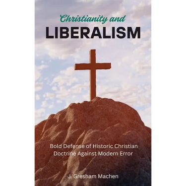 Christianity and Liberalism: A Bold Defense of Historic Christian Doctrine Against Modern Error