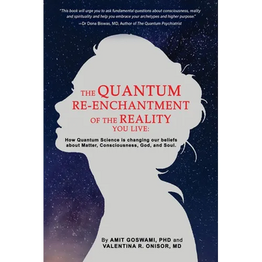 The Quantum Re-enchantment of the Reality You Live: How Quantum Science is changing our beliefs about Matter, Consciousness, God, and Soul