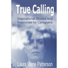 True Calling: Inspirational Stories Tips and Resources for Caregivers