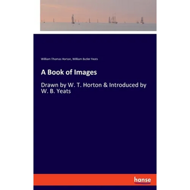 A Book of Images: Drawn by W. T. Horton & Introduced by W. B. Yeats