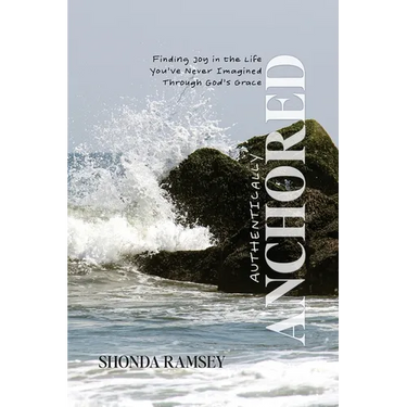 Authentically Anchored: Finding Joy in the Life You've Never Imagined Through God's Grace