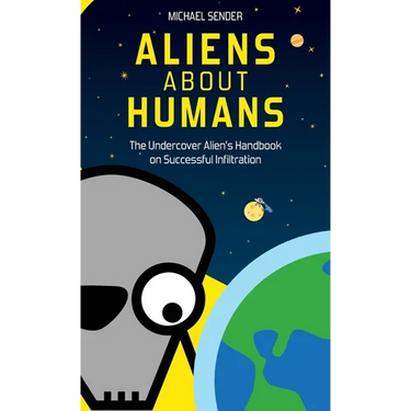 Aliens about Humans: The Undercover Alien's Handbook on Successful Infiltration