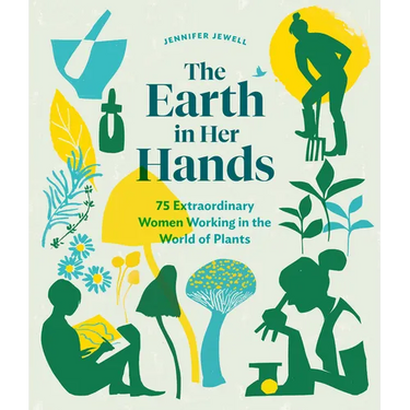 The Earth in Her Hands: 75 Extraordinary Women Working in the World of Plants