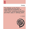 The Metals at the Paris International Exhibition of 1878: Their Resisting Properties, and Their Uses in Railway Plant.