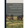 Historical Sketch of Lyon County, Iowa: and a Description of the Country and Its Resources; Giving Information With Regard to the Inducements Which It