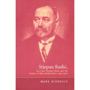 Stjepan Radic, the Croat Peasant Party, and the Politics of Mass Mobilization,1904-1928