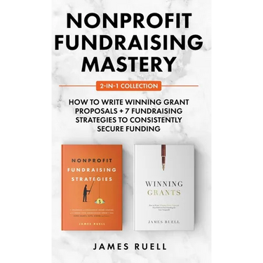 Nonprofit Fundraising Mastery 2-in-1 Collection: How to Write Winning Grant Proposals + 7 Fundraising Strategies to Consistently Secure Funding
