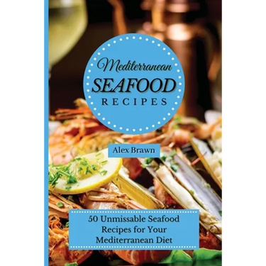 Mediterranean Seafood Recipes: 50 Unmissable Seafood Recipes for Your Mediterranean Diet