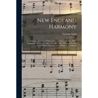 New England Harmony: Containing, a Variety of Psalm Tunes, in Three and Four Parts, Adapted to All Metres; Also, a Number of Set Pieces, of