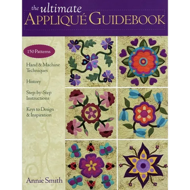 The Ultimate Appliqué Guidebook: 150 Patterns, Hand & Machine Techniques, History, Step-By-Step Instructions, Keys to Design & Inspiration