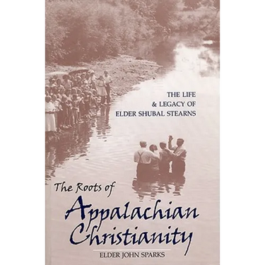 The Roots of Appalachian Christianity: The Life and Legacy of Elder Shubal Stearns