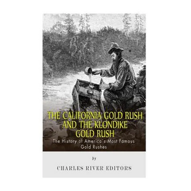 The California Gold Rush and the Klondike Gold Rush: The History of America's Most Famous Gold Rushes