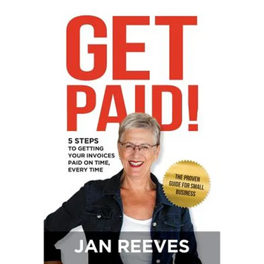 Get Paid!: 5 Steps to Getting Your Invoices Paid on Time, Every Time
