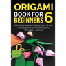 Origami Book for Beginners 6: A Step-by-Step Introduction to the Japanese Art of Paper Folding for Kids & Adults