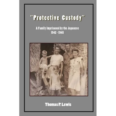 "Protective Custody": A Family Imprisoned by the Japanese 1942 - 1945