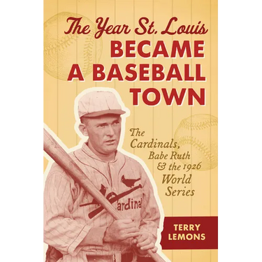 The Year St. Louis Became a Baseball Town: The Cardinals, Babe Ruth, and the 1926 World Series