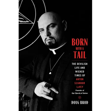 Born with a Tail: The Devilish Life and Wicked Times of Anton Szandor Lavey, Founder of the Church of Satan