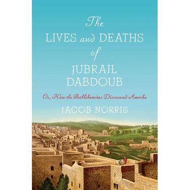 The Lives and Deaths of Jubrail Dabdoub: Or, How the Bethlehemites Discovered Amerka