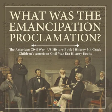 What Was the Emancipation Proclamation? The American Civil War US History Book History 5th Grade Children's American Civil War Era History Books