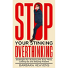 Stop Your Stinking Overthinking: Strategies for Quieting the Busy Mind, Letting Go and Staying Present: Strategies for Quieting the Busy Mind, Letting