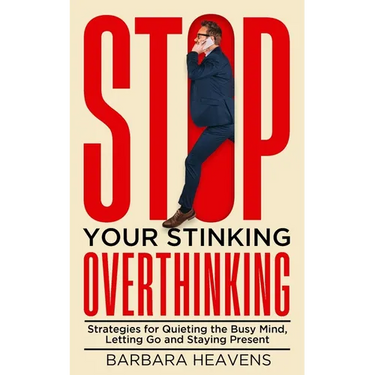 Stop Your Stinking Overthinking: Strategies for Quieting the Busy Mind, Letting Go and Staying Present: Strategies for Quieting the Busy Mind, Letting