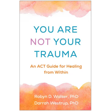 You Are Not Your Trauma: An ACT Guide for Healing from Within