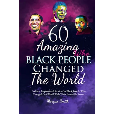 60 Amazing Black People Who Changed The World: Bedtime Inspirational Stories On Black People Who Changed Our World With Their Incredible Power