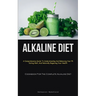 Alkaline Diet: A Comprehensive Guide To Understanding And Balancing Your Ph, Eating Well, And Naturally Regaining Your Health (Cookbook For The Comple