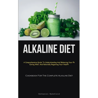Alkaline Diet: A Comprehensive Guide To Understanding And Balancing Your Ph, Eating Well, And Naturally Regaining Your Health (Cookbook For The Comple