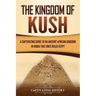 The Kingdom of Kush: A Captivating Guide to an Ancient African Kingdom in Nubia That Once Ruled Egypt