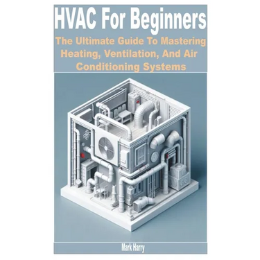 HVAC for Beginners: The Ultimate Guide to Mastering Heating, Ventilation, and Air Conditioning Systems