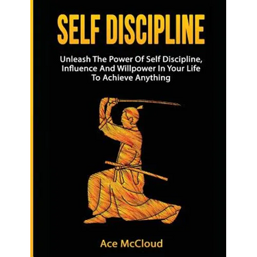 Self Discipline: Unleash The Power Of Self Discipline, Influence And Willpower In Your Life To Achieve Anything