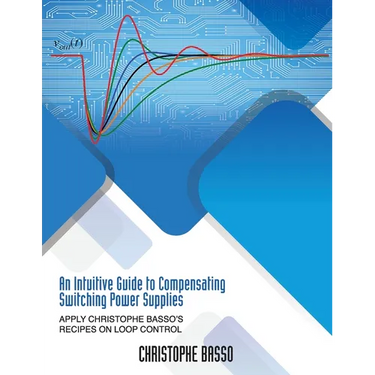 An Intuitive Guide to Compensating Switching Power Supplies: Apply Christophe Basso's Recipes on Loop Control