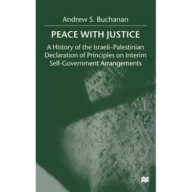 Peace with Justice: A History of the Israeli-Palestinian Declaration of Principles on Interim Self-Government Arrangements