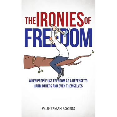 The Ironies of Freedom: When People Use FREEDOM as a Defense to Harm Others and Even Themselves