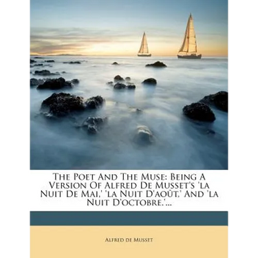 The Poet and the Muse: Being a Version of Alfred de Musset's 'la Nuit de Mai, ' 'la Nuit D'Aout, ' and 'la Nuit D'Octobre.'...