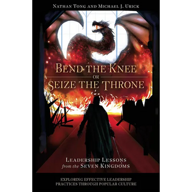 Bend the Knee or Seize the Throne: Leadership Lessons from the Seven Kingdoms