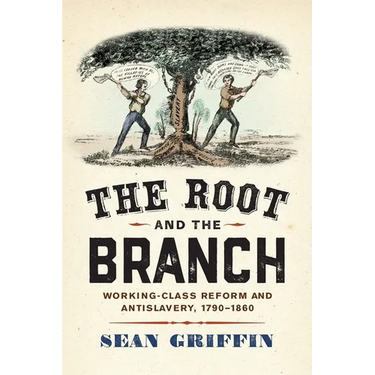 The Root and the Branch: Working-Class Reform and Antislavery, 1790-1860
