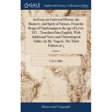 An Essay on Universal History, the Manners, and Spirit of Nations, From the Reign of Charlemaign to the age of Lewis XIV...Translated Into English, Wi