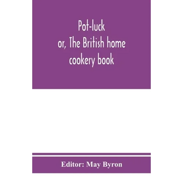 Pot-luck; or, The British home cookery book; over a thousand recipes from old family ms. Books