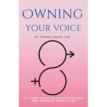 Own Your Voice: A Trans Voice Guide on Shaping and Finding Your Voice