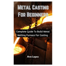 Metal Casting For Beginners: Complete Guide To Build Metal Melting Furnace For Casting