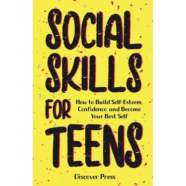 Social Skills for Teens: How to Build Self-Esteem, Confidence, and Become Your Best Self