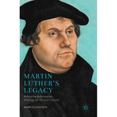 Martin Luther's Legacy: Reforming Reformation Theology for the 21st Century