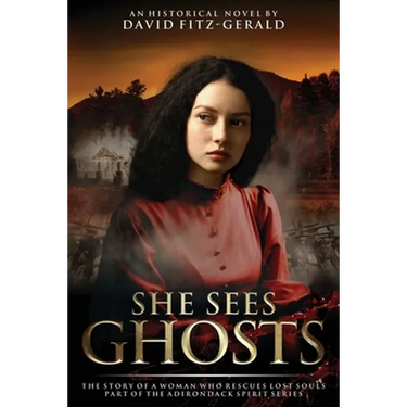 She Sees Ghosts - The Story of a Woman Who Rescues Lost Souls: Part of the Adirondack Spirit Series
