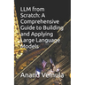 LLM from Scratch: A Comprehensive Guide to Building and Applying Large Language Models