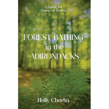 FOREST BATHING in the ADIRONDACKS: A Guide For House Or Forest