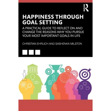 Happiness Through Goal Setting: A Practical Guide to Reflect on and Change the Reasons Why You Pursue Your Most Important Goals in Life