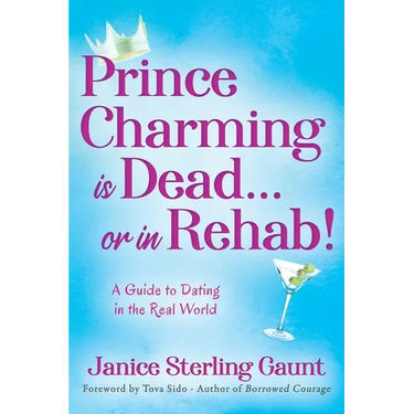 Prince Charming is Dead...or in Rehab! A Guide to Dating in the Real World